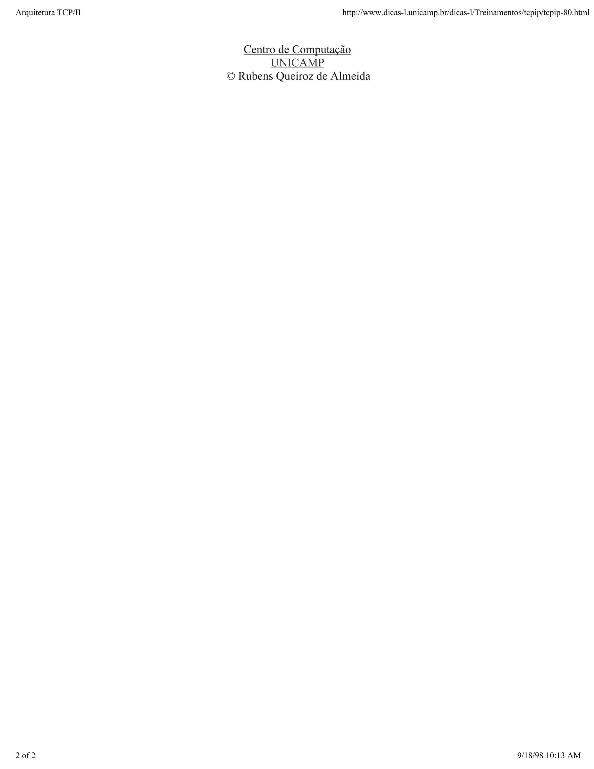 Arquitetura TCP/IP                        http://www.dicas-l.unicamp.br/dicas-l/Treinamentos/tcpip/tcpip-80.html



                        Centro de Computação
                             UNICAMP
                     © Rubens Queiroz de Almeida




2 of 2                                                                                     9/18/98 10:13 AM
 