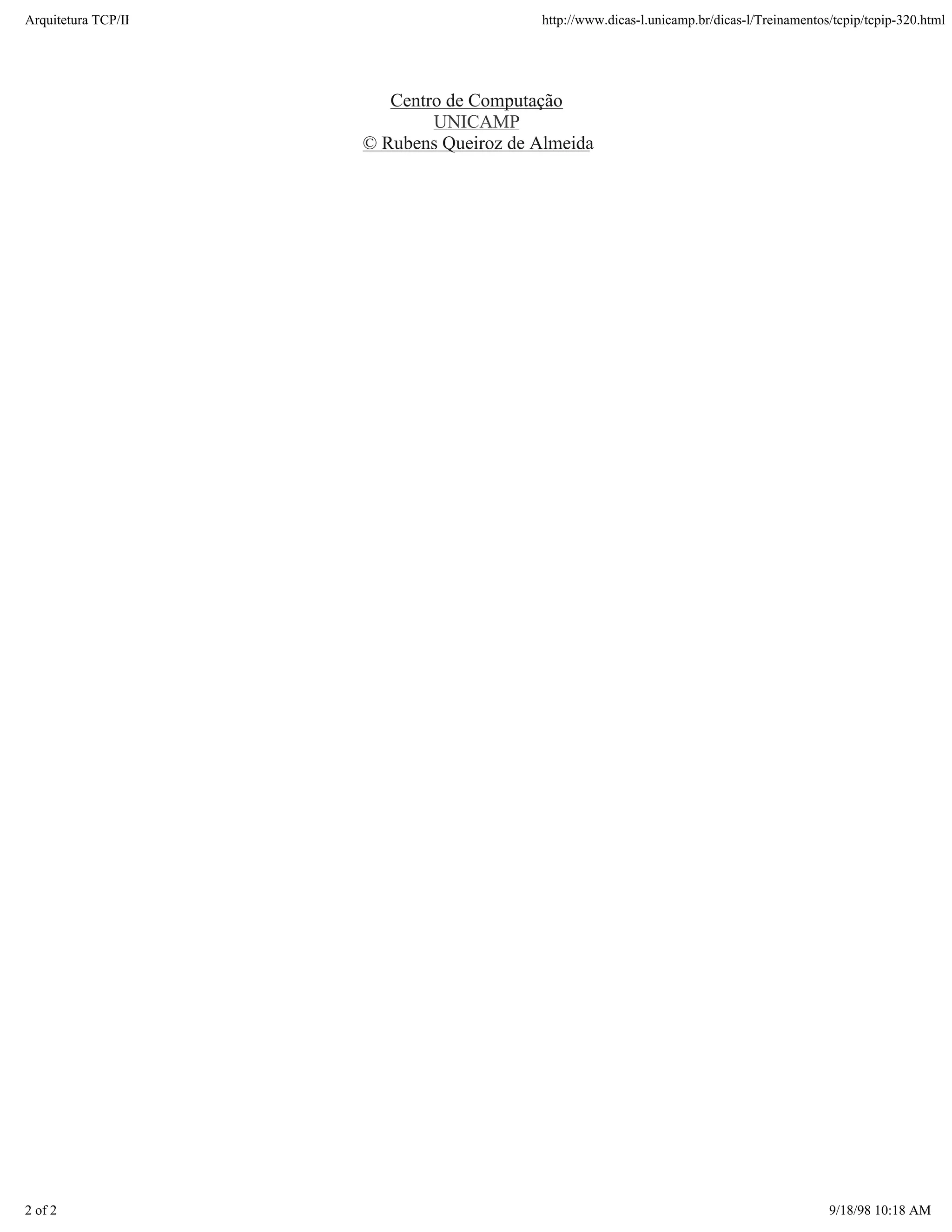 Arquitetura TCP/IP                       http://www.dicas-l.unicamp.br/dicas-l/Treinamentos/tcpip/tcpip-320.html




                        Centro de Computação
                             UNICAMP
                     © Rubens Queiroz de Almeida




2 of 2                                                                                     9/18/98 10:18 AM
 