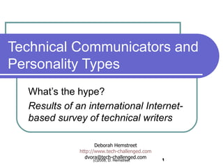 Technical Communicators and Personality Types What’s the hype? Results of an international Internet-based survey of technical writers   Deborah Hemstreet http://www.tech-challenged.com [email_address] 