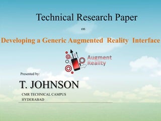 T. JOHNSON
Presented by:
Technical Research Paper
on
Developing a Generic Augmented Reality Interface
CMR TECHNICAL CAMPUS
HYDERABAD
 