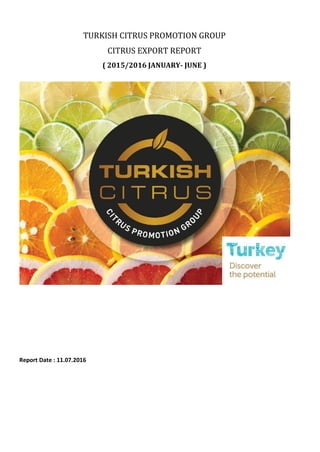 TURKISH CITRUS PROMOTION GROUP
CITRUS EXPORT REPORT
( 2015/2016 JANUARY- JUNE )
Report Date : 11.07.2016
 