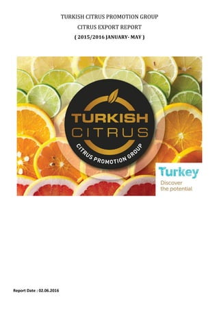 TURKISH CITRUS PROMOTION GROUP
CITRUS EXPORT REPORT
( 2015/2016 JANUARY- MAY )
Report Date : 02.06.2016
 