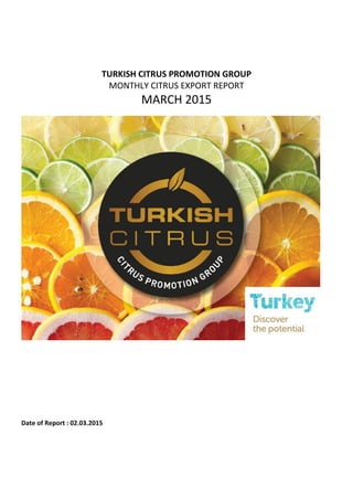 TURKISH CITRUS PROMOTION GROUP
MONTHLY CITRUS EXPORT REPORT
MARCH 2015
Date of Report : 02.03.2015
 