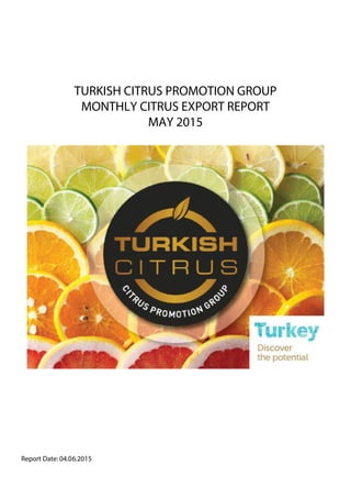 TURKISH CITRUS PROMOTION GROUP
MONTHLY CITRUS EXPORT REPORT
MAY 2015
Report Date: 04.06.2015
 