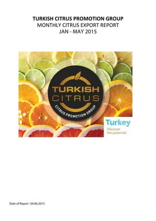 TURKISH CITRUS PROMOTION GROUP
JAN - MAY 2015
Date of Report : 04.06.2015
MONTHLY CITRUS EXPORT REPORT
 