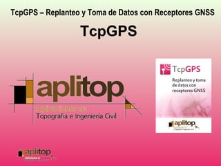 TcpGPS – Replanteo y Toma de Datos con Receptores GNSS
TcpGPS
 