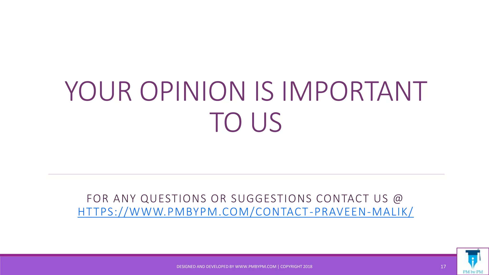 YOUR OPINION IS IMPORTANT
TO US
FOR ANY QUESTIONS OR SUGGESTIONS CONTACT US @
HTTPS://WWW.PMBYPM.COM/CONTACT-PRAVEEN-MALIK/
DESIGNED AND DEVELOPED BY WWW.PMBYPM.COM | COPYRIGHT 2018 17
 