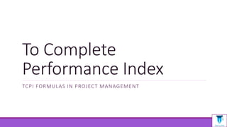To Complete
Performance Index
TCPI FORMULAS IN PROJECT MANAGEMENT
 
