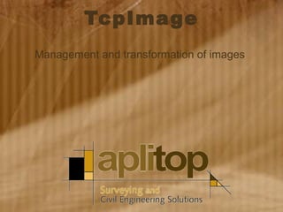 TCPImagen – Gestión y georreferenciación de imágenes
TcpImage
Management and transformation of images
 
