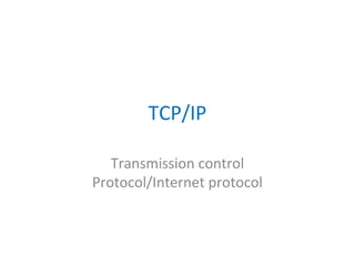 TCP/IP
Transmission control
Protocol/Internet protocol
 