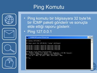 Ping Komutu Ping komutu bir bilgisayara 32 byte’lık bir ICMP paketi gönderir ve sonuçta elde ettiği raporu gösterir.  Ping 127.0.0.1 