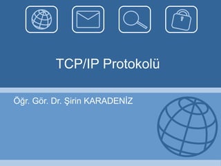 TCP/IP Protokolü Öğr. Gör. Dr. Şirin KARADENİZ 