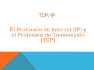 TCP/IP El Protocolo de Internet (IP) y el Protocolo de Transmisión (TCP) 