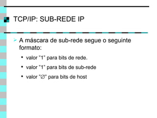 TCP/IP: SUB-REDE IP A máscara de sub-rede segue o seguinte formato: valor ”1” para bits de rede . valor ”1” para bits de sub-rede valor ”  ” para bits de host 