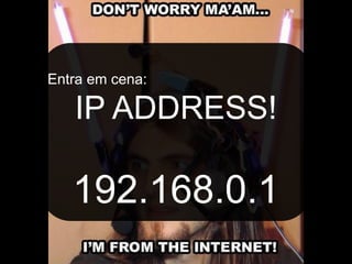 Entra em cena:

   IP ADDRESS!

   192.168.0.1
 