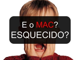 E o MAC?
ESQUECIDO?
 