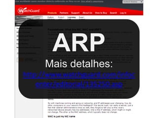 ARP
      Mais detalhes:
http://www.watchguard.com/infoc
    enter/editorial/135250.asp
 