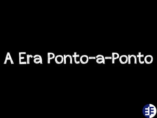 A Era Ponto-a-Ponto
 