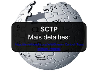 SCTP
         Mais detalhes:
http://en.wikipedia.org/wiki/Stream_Control_Trans
                mission_Protocol
 