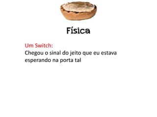 Física
Um Switch:
Chegou o sinal do jeito que eu estava
esperando na porta tal
 