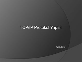 TCP/IP Protokol Yapısı
Fatih Şirin
 