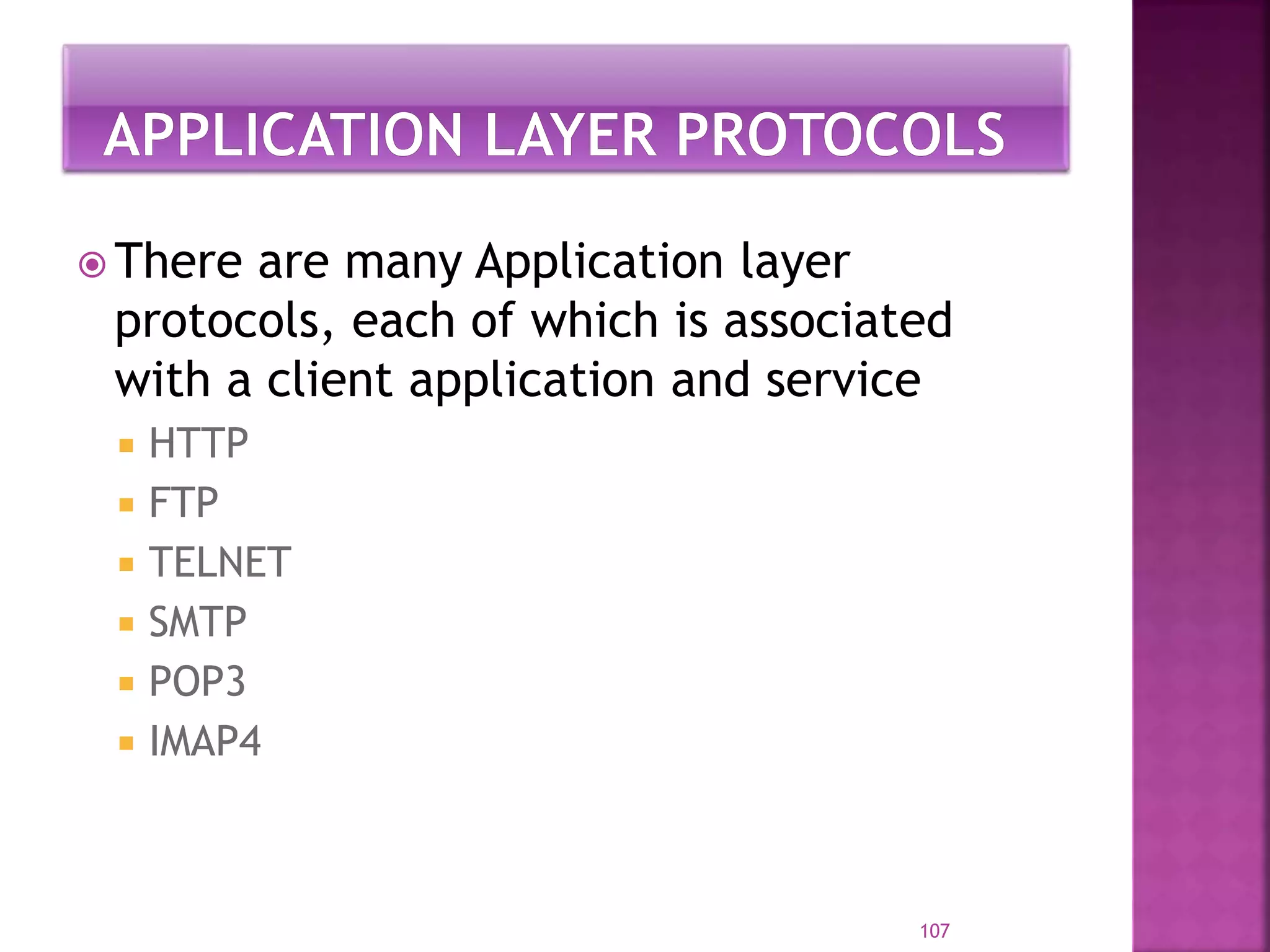 There are many Application layer
protocols, each of which is associated
with a client application and service
 HTTP
 FTP
 TELNET
 SMTP
 POP3
 IMAP4
107
 