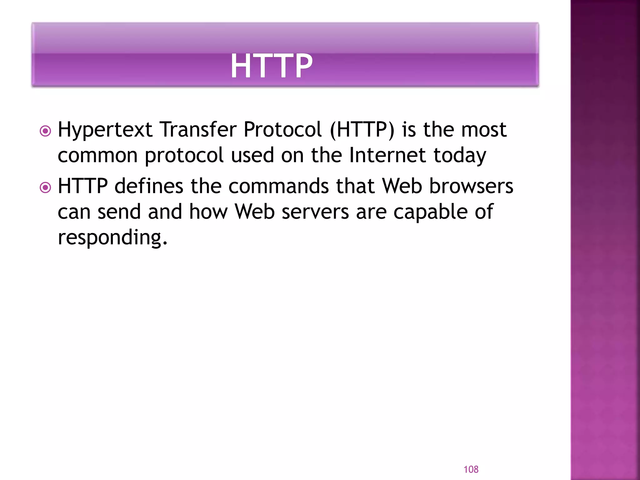  Hypertext Transfer Protocol (HTTP) is the most
common protocol used on the Internet today
 HTTP defines the commands that Web browsers
can send and how Web servers are capable of
responding.
108
 