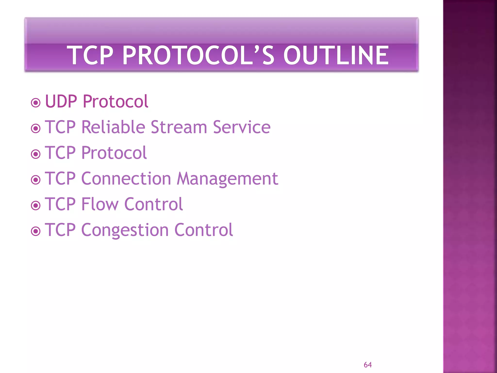  UDP Protocol
 TCP Reliable Stream Service
 TCP Protocol
 TCP Connection Management
 TCP Flow Control
 TCP Congestion Control
64
 