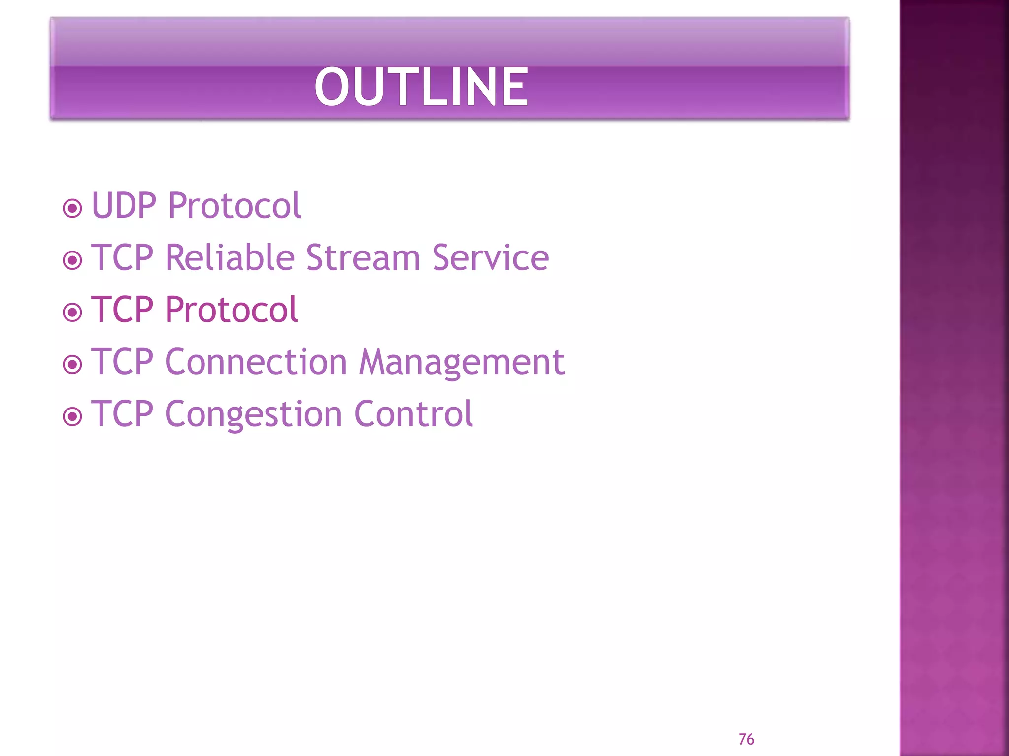  UDP Protocol
 TCP Reliable Stream Service
 TCP Protocol
 TCP Connection Management
 TCP Congestion Control
76
 