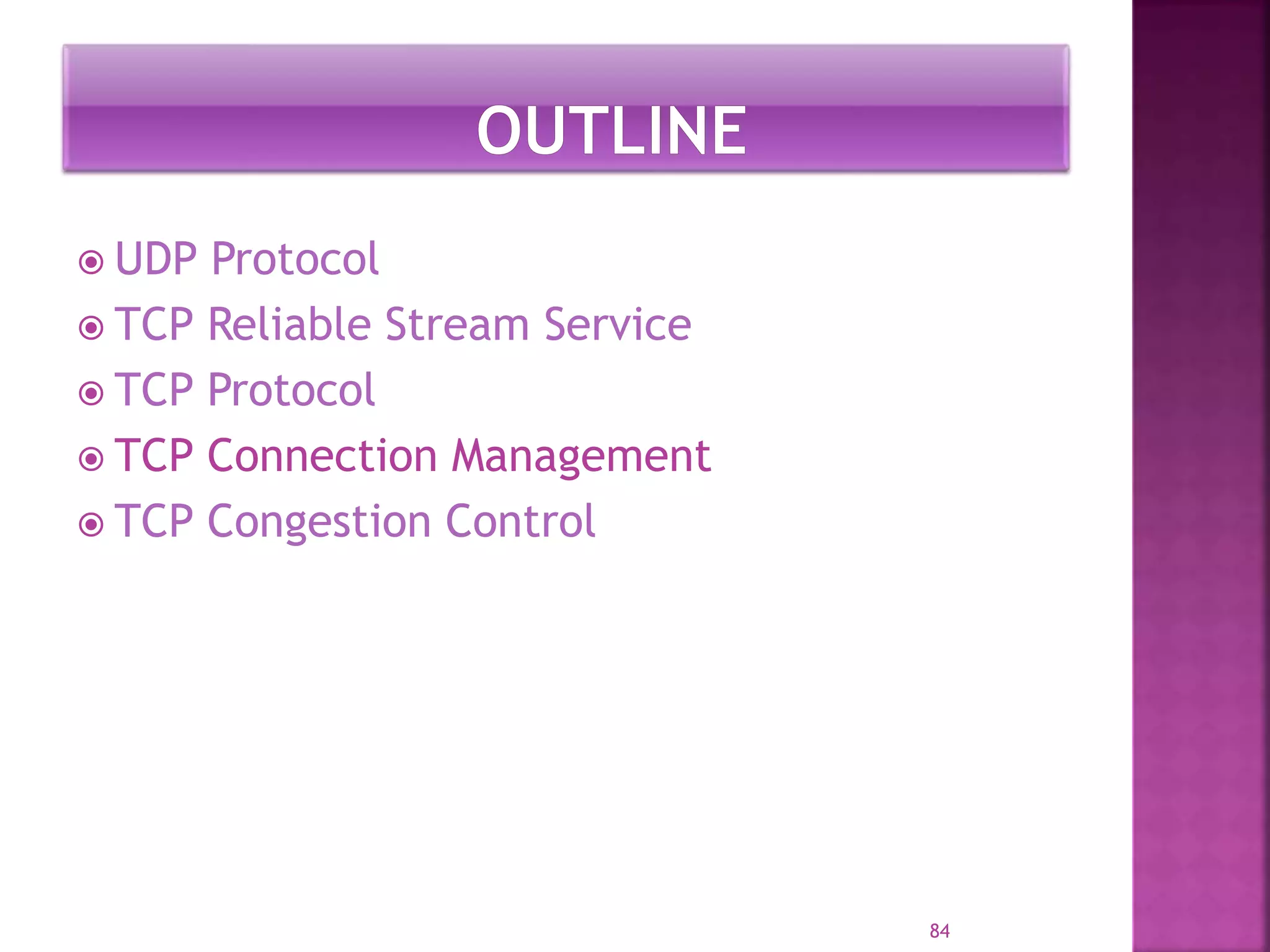  UDP Protocol
 TCP Reliable Stream Service
 TCP Protocol
 TCP Connection Management
 TCP Congestion Control
84
 