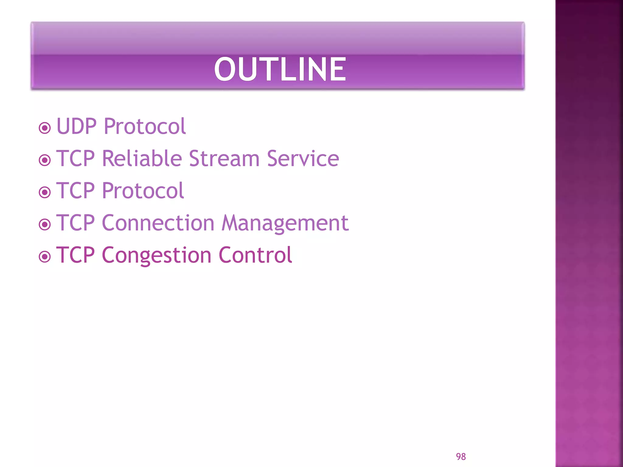  UDP Protocol
 TCP Reliable Stream Service
 TCP Protocol
 TCP Connection Management
 TCP Congestion Control
98
 