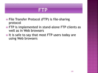  File Transfer Protocol (FTP) is file-sharing
protocol
 FTP is implemented in stand-alone FTP clients as
well as in Web browsers
 It is safe to say that most FTP users today are
using Web browsers
109
 