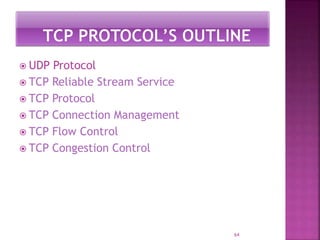  UDP Protocol
 TCP Reliable Stream Service
 TCP Protocol
 TCP Connection Management
 TCP Flow Control
 TCP Congestion Control
64
 