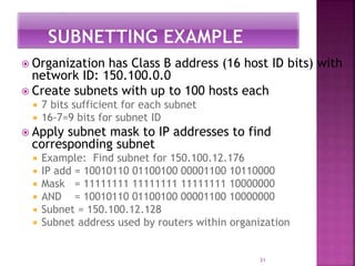  Organization has Class B address (16 host ID bits) with
network ID: 150.100.0.0
 Create subnets with up to 100 hosts ea...