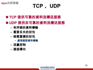 Э(Cont.)
? ARPȡ(TTL)
  ÿӑBȡֻ10犣AOֵĿȡrԄ
  ϕrgӛ2犃]ʹãƳ
? ARP(DOSģʽ)
   C (1)ԃ(ӑBʽӛ)
        C:>arp -a
   C (2)(oBʽӛ)
        C:>arp -s 192.168.1.2 48:54:E8:27:75:77
   C (3)h(oBʽӛ)
        C:>arp -d 192.168.1.2


                                                   60
 