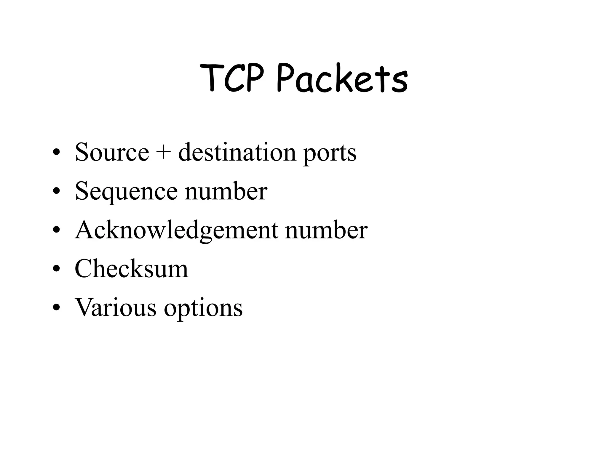 TCP Packets
• Source + destination ports
• Sequence number
• Acknowledgement number
• Checksum
• Various options
 