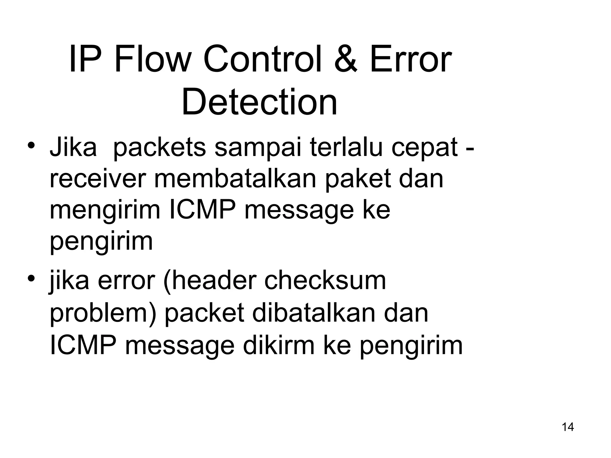 IP Flow Control & Error Detection Jika  packets  sampai terlalu cepat  - receiver  membatalkan paket dan mengirim  ICMP message  ke pengirim jika  error (header checksum problem) packet  dibatalkan dan  ICMP message  dikirm ke pengirim 