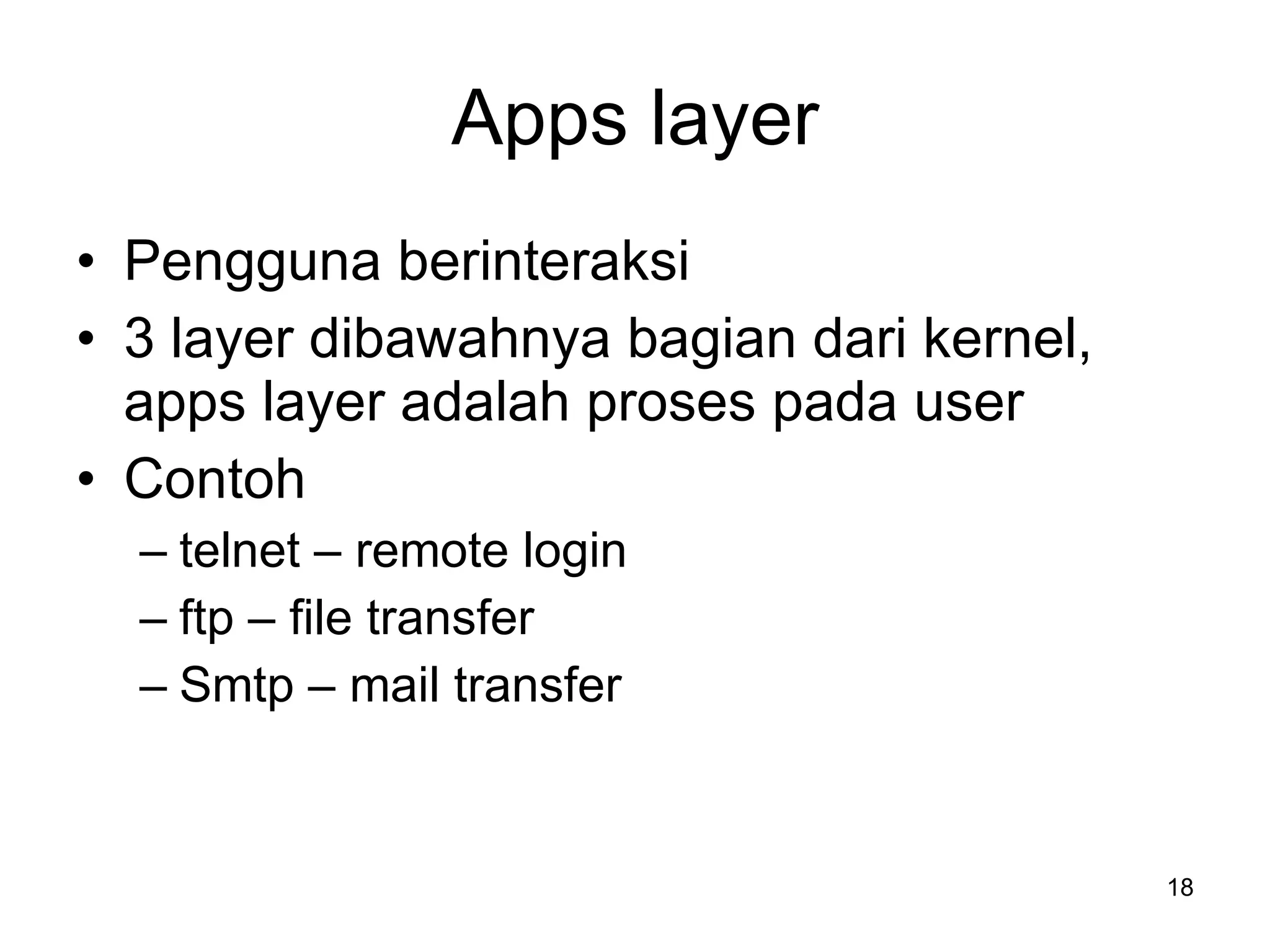 Apps layer Pengguna berinteraksi 3 layer dibawahnya bagian dari kernel, apps layer adalah proses pada user Contoh telnet – remote login ftp – file transfer Smtp – mail transfer 