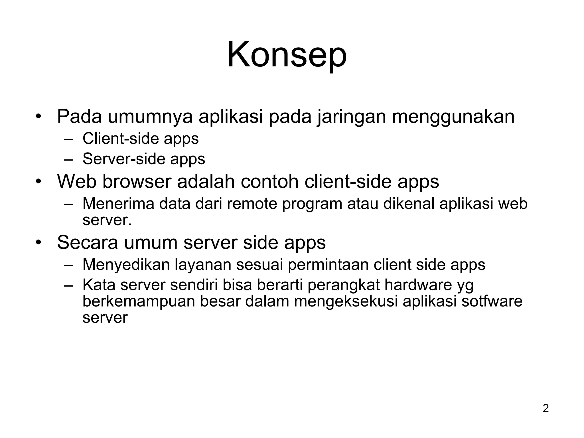 Konsep  Pada umumnya aplikasi pada jaringan menggunakan Client-side apps Server-side apps Web browser adalah contoh client-side apps Menerima data dari remote program atau dikenal aplikasi web server. Secara umum server side apps Menyedikan layanan sesuai permintaan client side apps Kata server sendiri bisa berarti perangkat hardware yg berkemampuan besar dalam mengeksekusi aplikasi sotfware server 