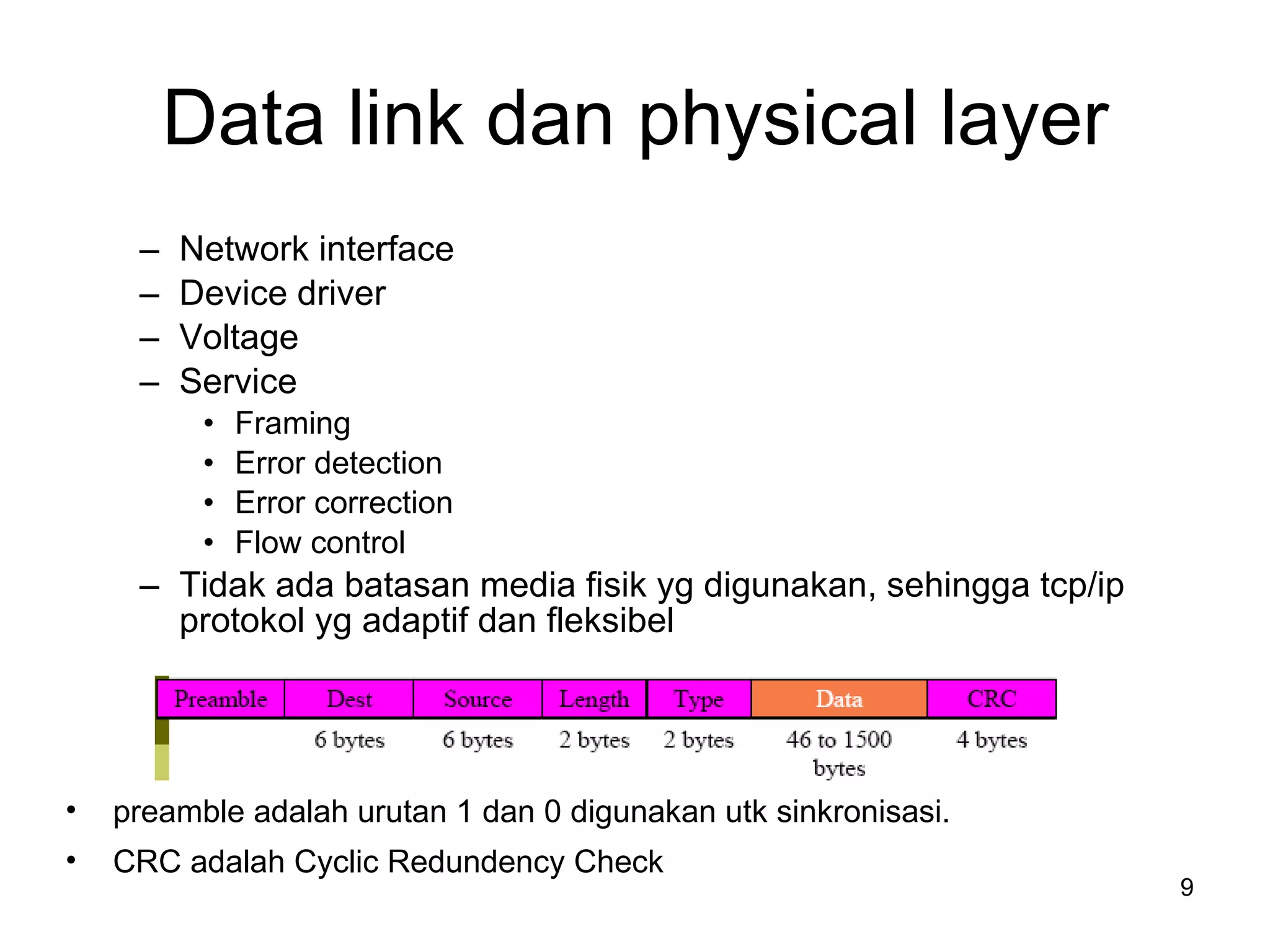 Data link dan physical layer Network interface Device driver Voltage Service Framing Error detection Error correction Flow control Tidak ada batasan media fisik yg digunakan, sehingga tcp/ip protokol yg adaptif dan fleksibel preamble  adalah urutan   1 dan  0  digunakan utk sinkronisasi . CRC  adalah  Cyclic Redundency Check 