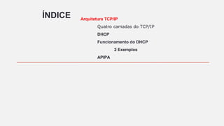 ÍNDICE Arquitetura TCP/IP
Quatro camadas do TCP/IP
DHCP
Funcionamento do DHCP
2 Exemplos
APIPA
 