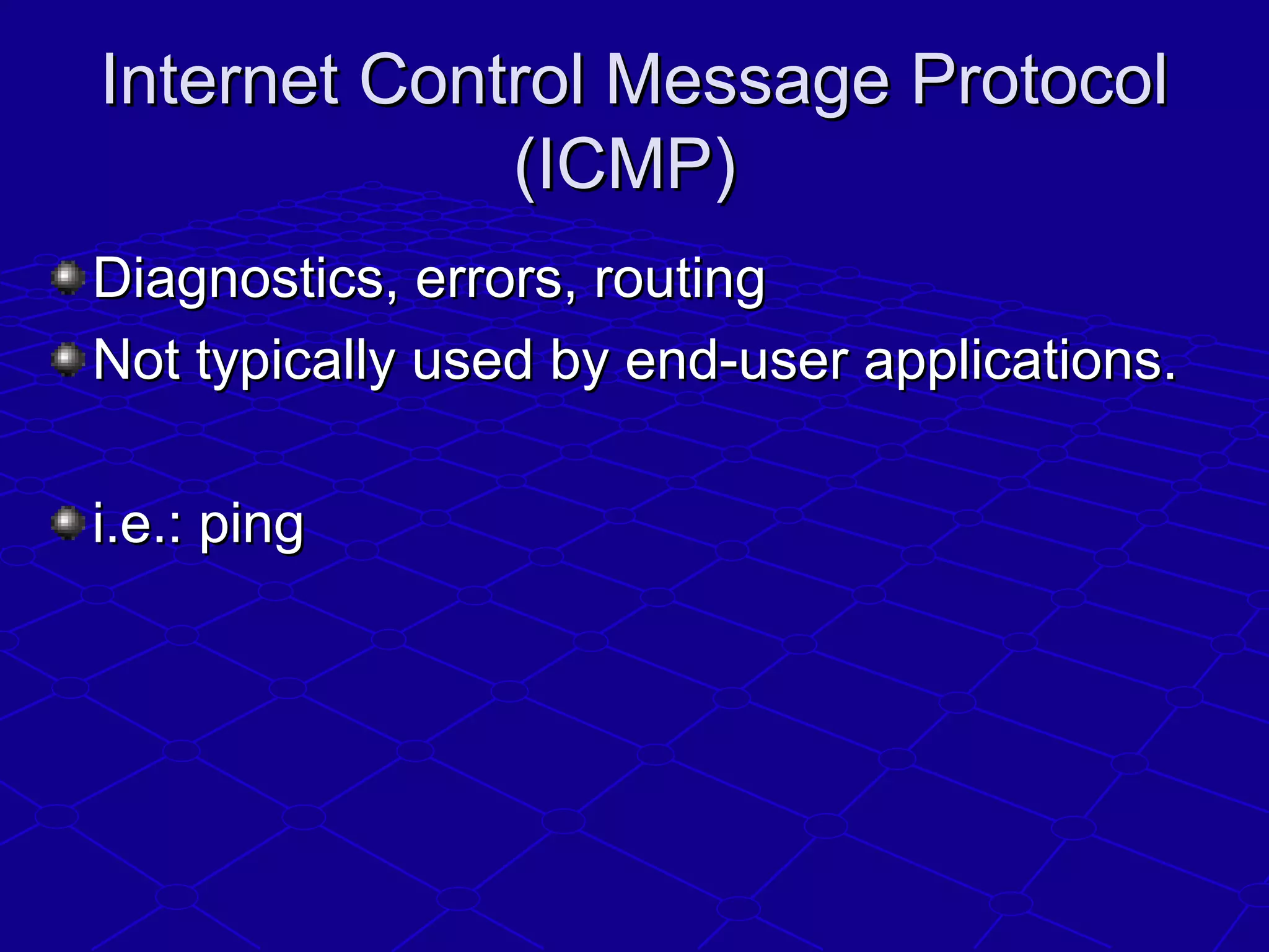 Internet Control Message ProtocolInternet Control Message Protocol
(ICMP)(ICMP)
Diagnostics, errors, routingDiagnostics, errors, routing
Not typically used by end-user applications.Not typically used by end-user applications.
i.e.: pingi.e.: ping
 