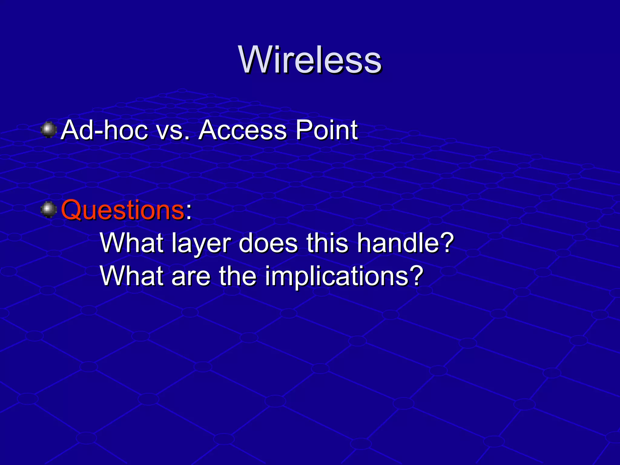 WirelessWireless
Ad-hoc vs. Access PointAd-hoc vs. Access Point
QuestionsQuestions::
What layer does this handle?What layer does this handle?
What are the implications?What are the implications?
 