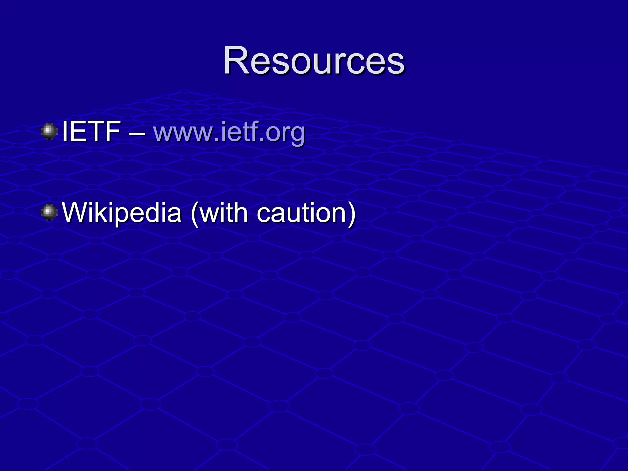 ResourcesResources
IETF –IETF – www.ietf.orgwww.ietf.org
Wikipedia (with caution)Wikipedia (with caution)
 
