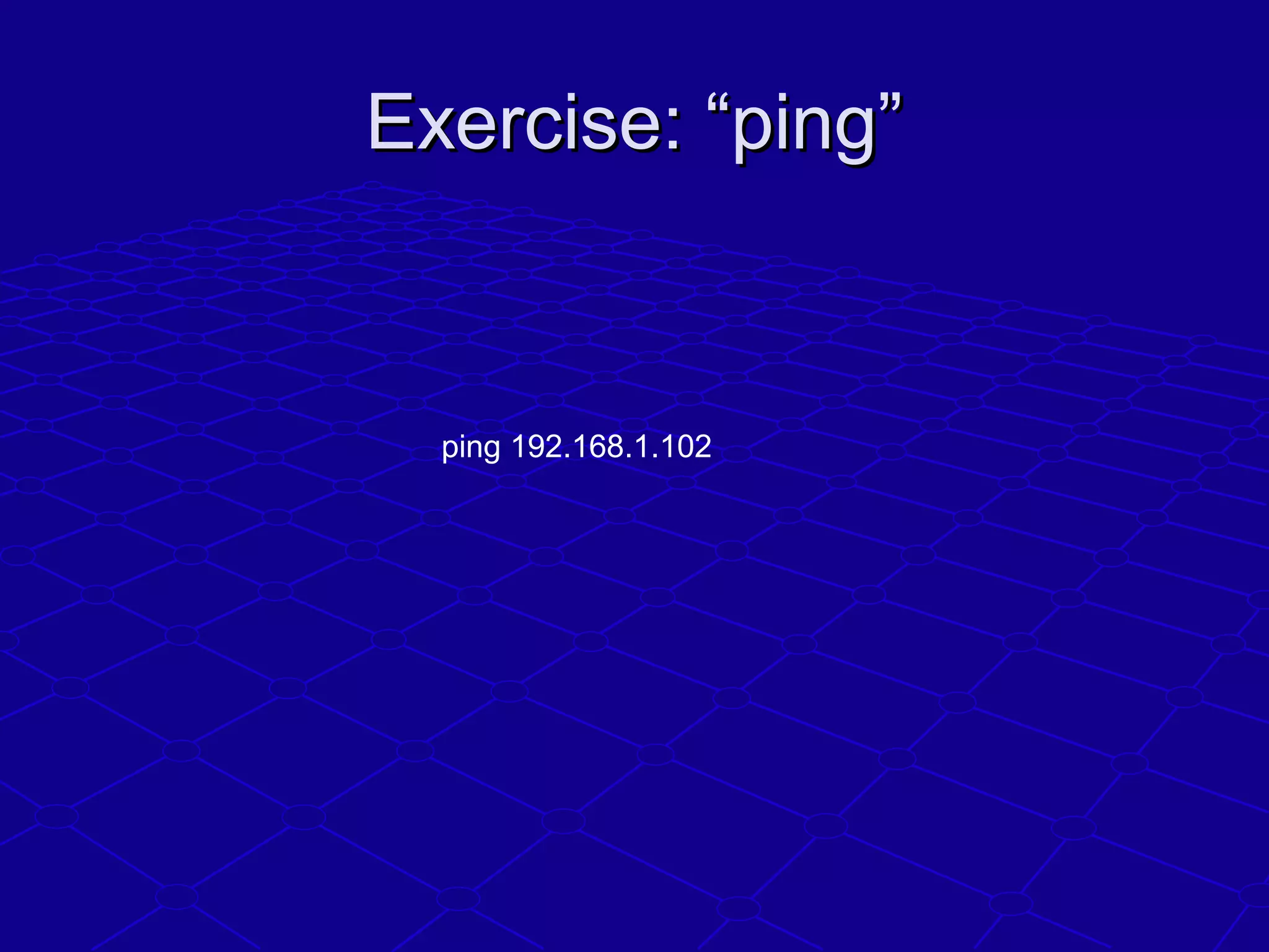 Exercise: “ping”Exercise: “ping”
ping 192.168.1.102
 