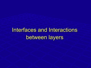 Interfaces and InteractionsInterfaces and Interactions
between layersbetween layers
 