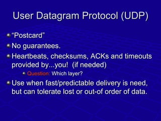 User Datagram Protocol (UDP)User Datagram Protocol (UDP)
““Postcard”Postcard”
No guarantees.No guarantees.
Heartbeats, che...