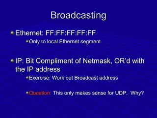 BroadcastingBroadcasting
Ethernet: FF:FF:FF:FF:FFEthernet: FF:FF:FF:FF:FF
Only to local Ethernet segmentOnly to local Ethe...