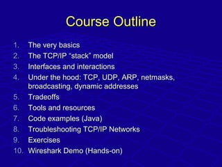 Course OutlineCourse Outline
1.1. The very basicsThe very basics
2.2. The TCP/IP “stack” modelThe TCP/IP “stack” model
3.3...