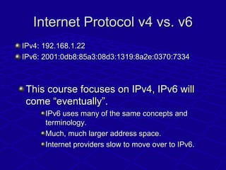 Internet Protocol v4 vs. v6Internet Protocol v4 vs. v6
IPv4: 192.168.1.22IPv4: 192.168.1.22
IPv6: 2001:0db8:85a3:08d3:1319...